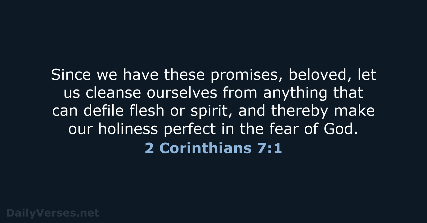Since we have these promises, beloved, let us cleanse ourselves from anything… 2 Corinthians 7:1
