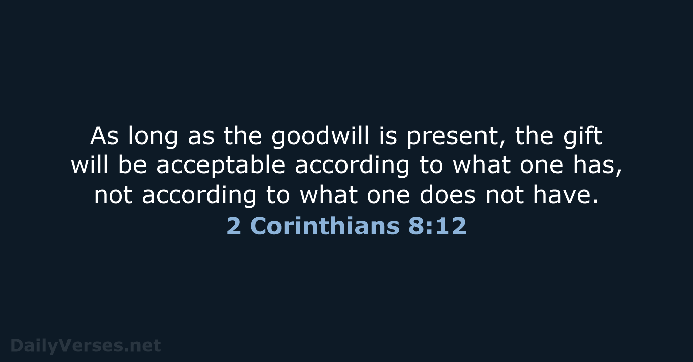As long as the goodwill is present, the gift will be acceptable… 2 Corinthians 8:12