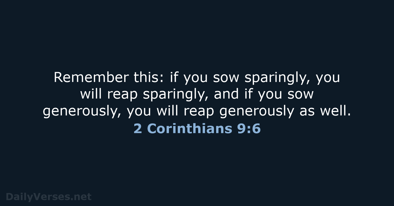 Remember this: if you sow sparingly, you will reap sparingly, and if… 2 Corinthians 9:6