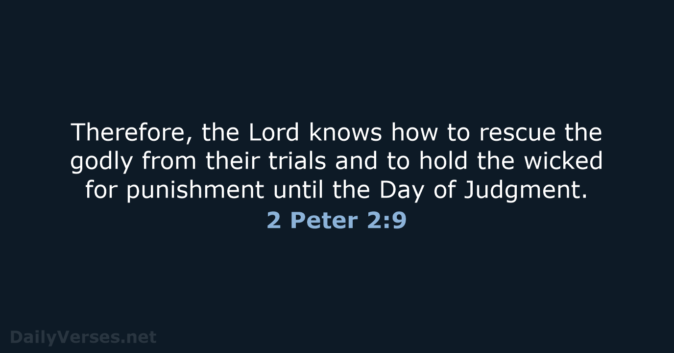 Therefore, the Lord knows how to rescue the godly from their trials… 2 Peter 2:9