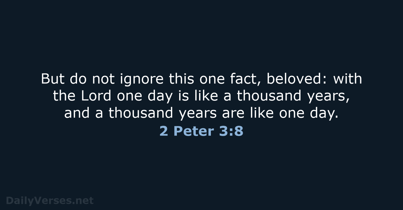 But do not ignore this one fact, beloved: with the Lord one… 2 Peter 3:8