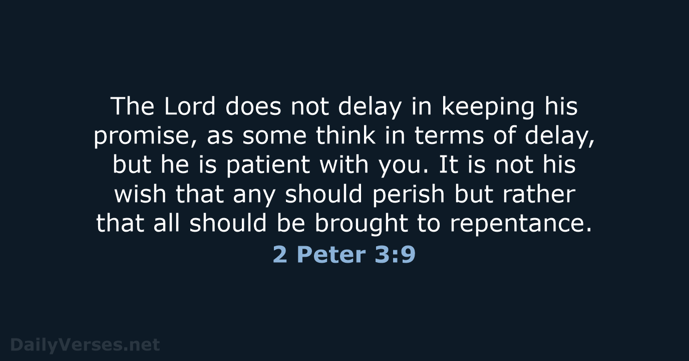 The Lord does not delay in keeping his promise, as some think… 2 Peter 3:9