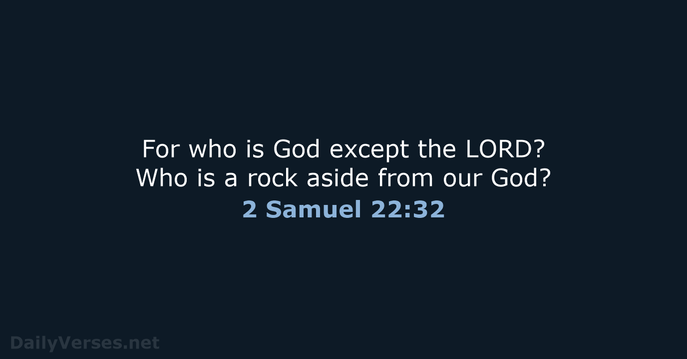For who is God except the LORD? Who is a rock aside… 2 Samuel 22:32