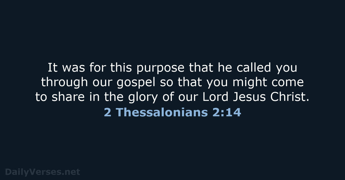 It was for this purpose that he called you through our gospel… 2 Thessalonians 2:14
