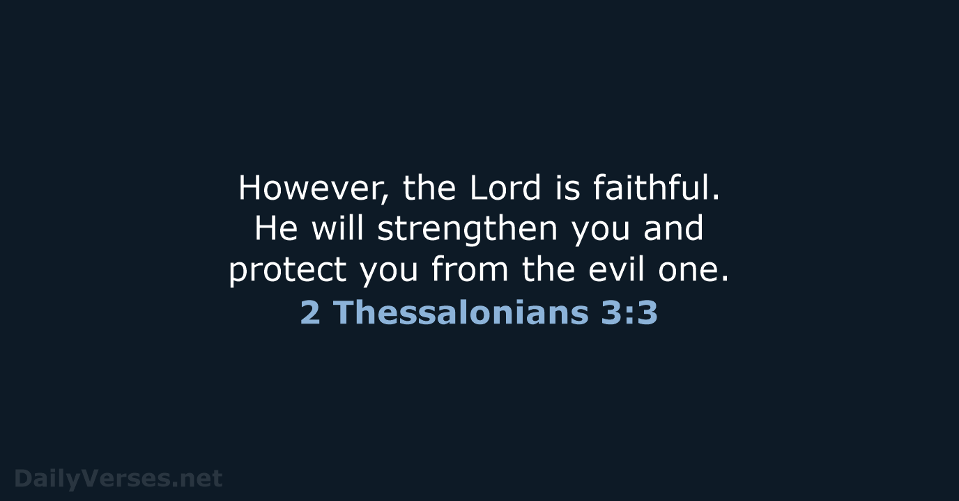 However, the Lord is faithful. He will strengthen you and protect you… 2 Thessalonians 3:3