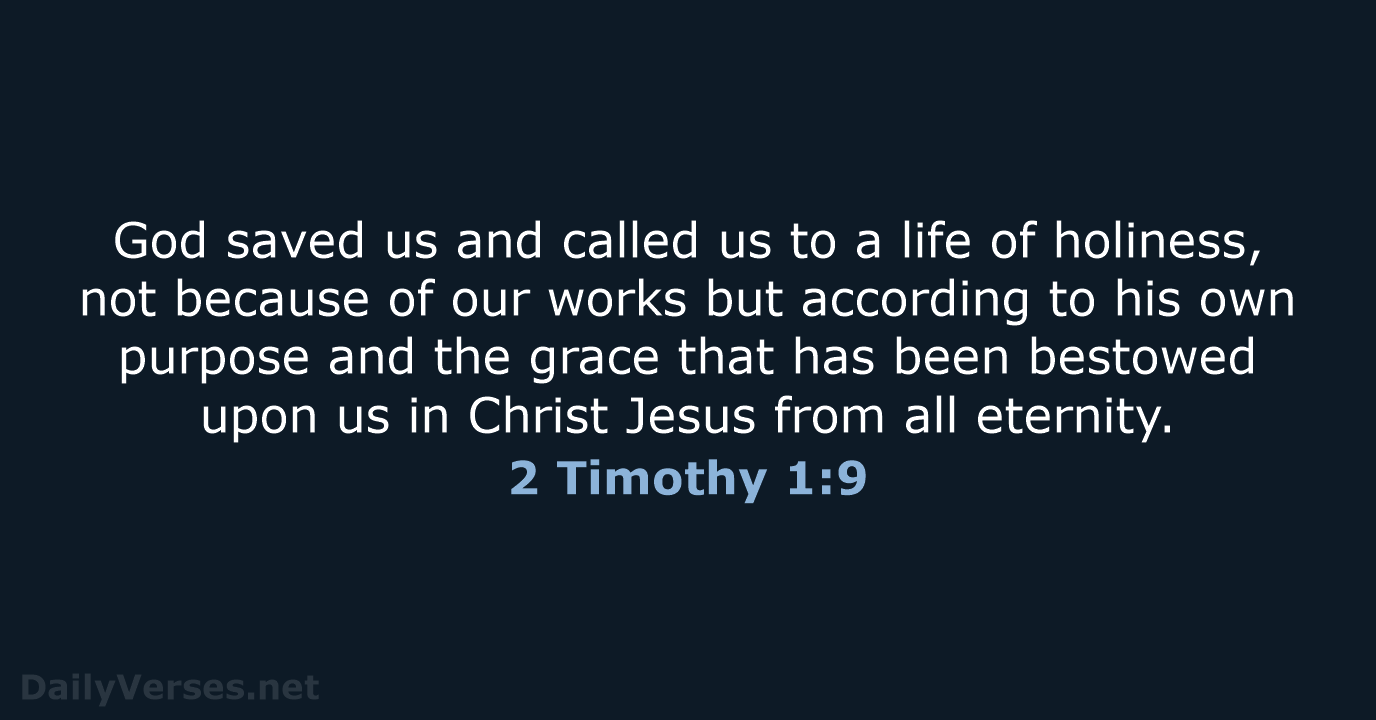 God saved us and called us to a life of holiness, not… 2 Timothy 1:9