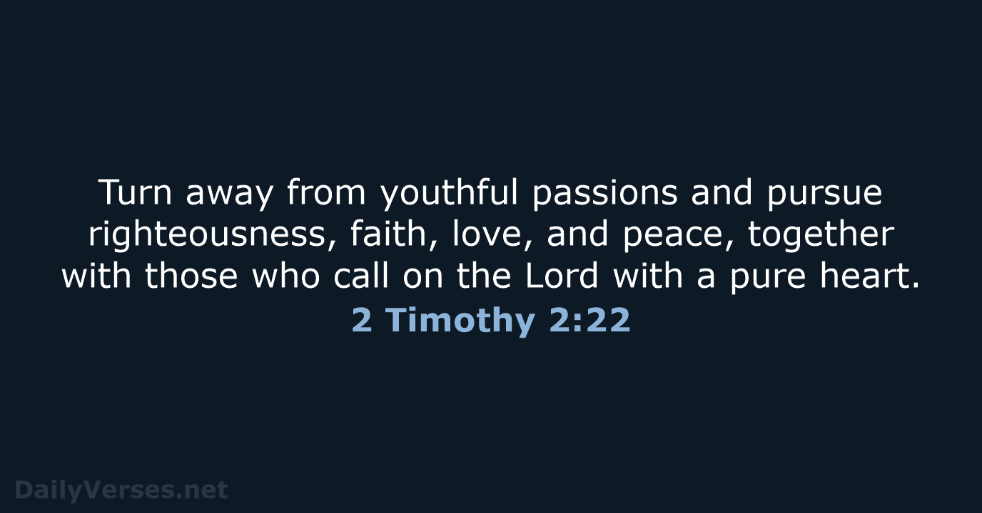 Turn away from youthful passions and pursue righteousness, faith, love, and peace… 2 Timothy 2:22