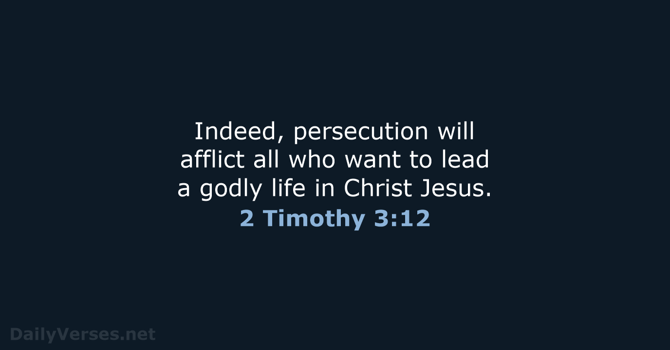 Indeed, persecution will afflict all who want to lead a godly life… 2 Timothy 3:12