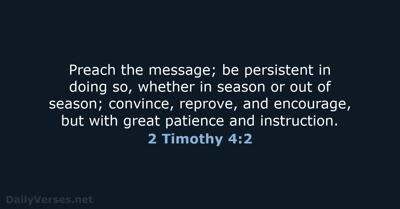 Preach the message; be persistent in doing so, whether in season or… 2 Timothy 4:2