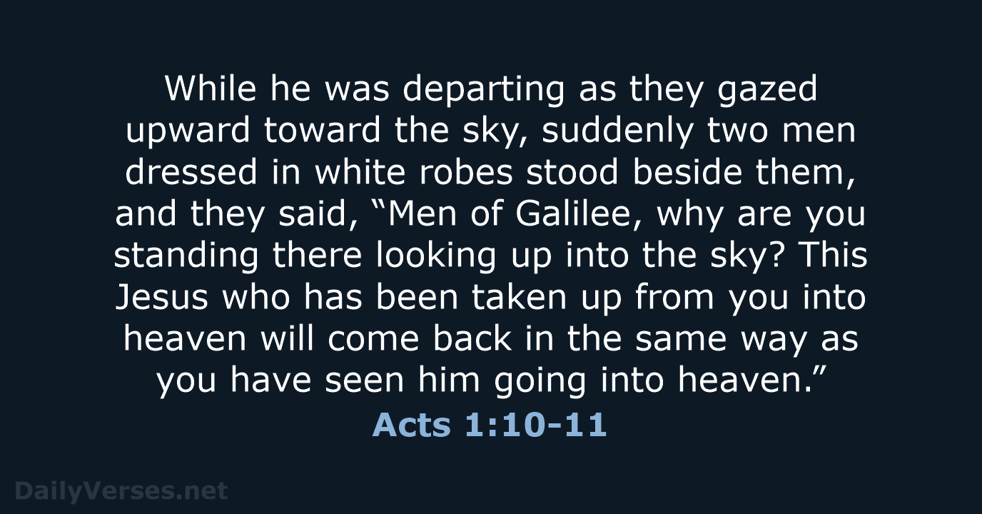 While he was departing as they gazed upward toward the sky, suddenly… Acts 1:10-11
