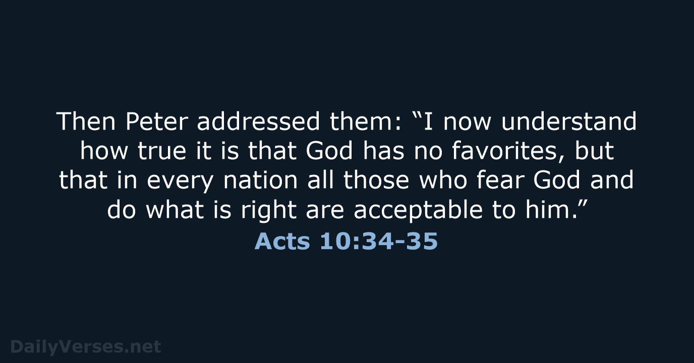 Then Peter addressed them: “I now understand how true it is that… Acts 10:34-35