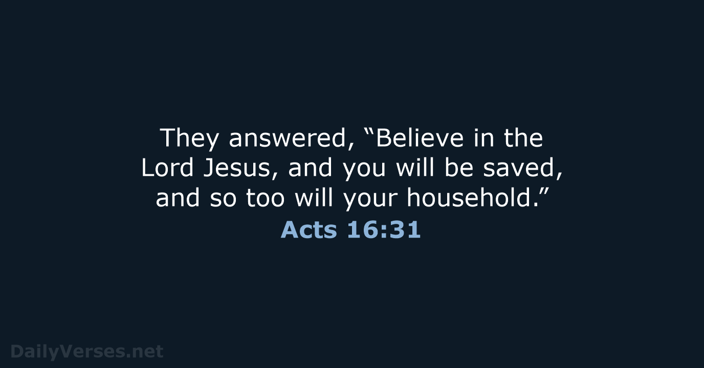 They answered, “Believe in the Lord Jesus, and you will be saved… Acts 16:31