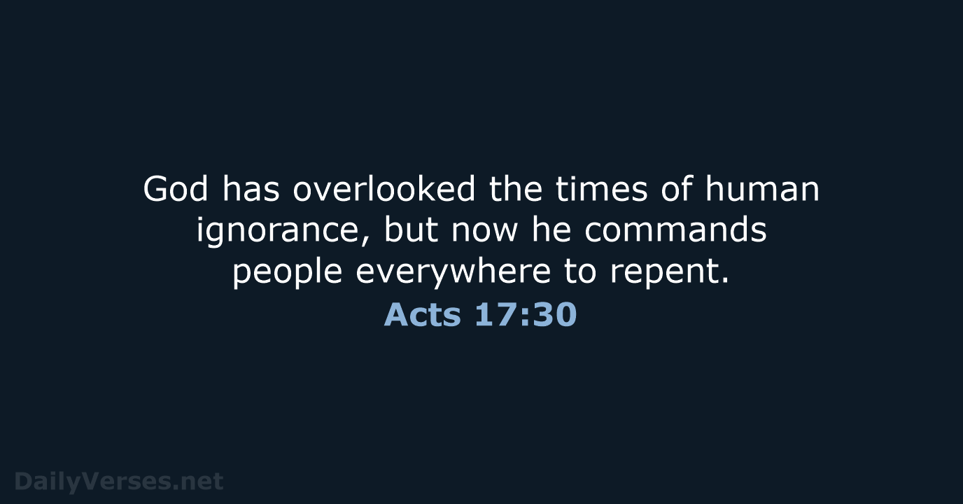 God has overlooked the times of human ignorance, but now he commands… Acts 17:30