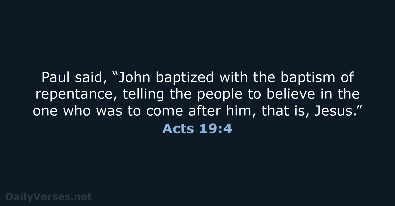 Paul said, “John baptized with the baptism of repentance, telling the people… Acts 19:4