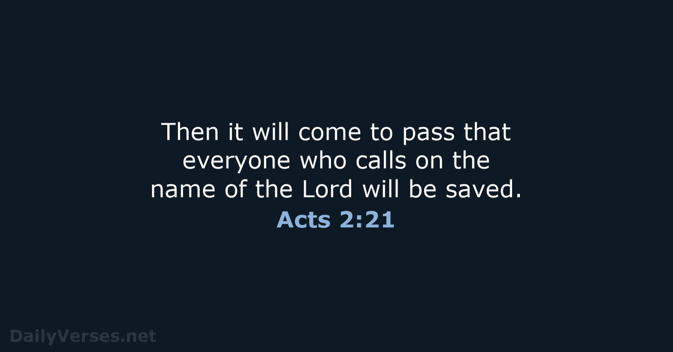Then it will come to pass that everyone who calls on the… Acts 2:21