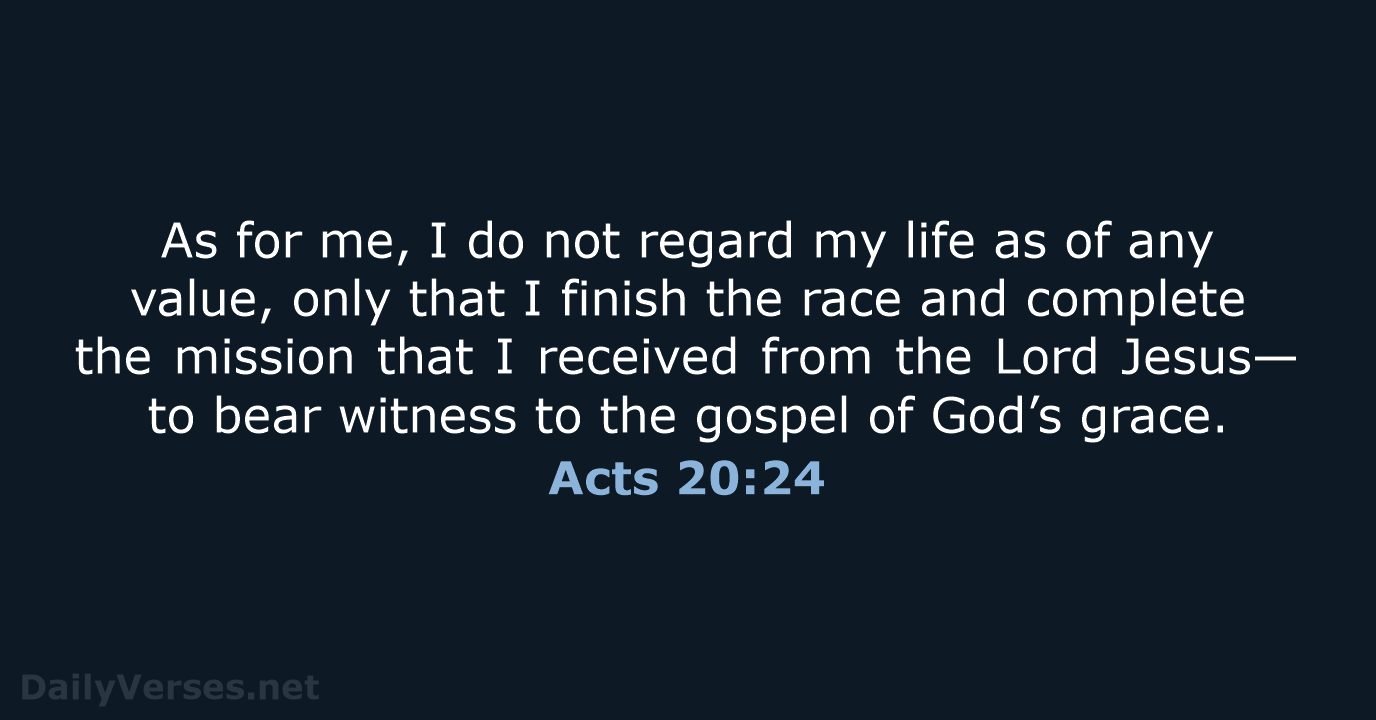 As for me, I do not regard my life as of any… Acts 20:24