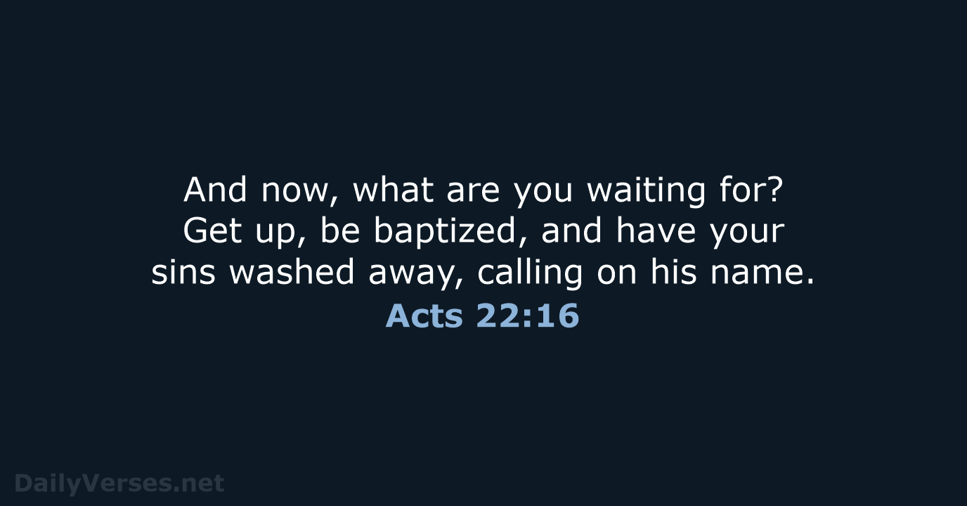 And now, what are you waiting for? Get up, be baptized, and… Acts 22:16