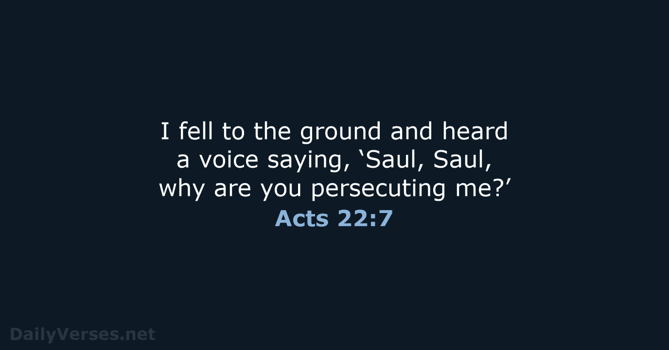 I fell to the ground and heard a voice saying, ‘Saul, Saul… Acts 22:7