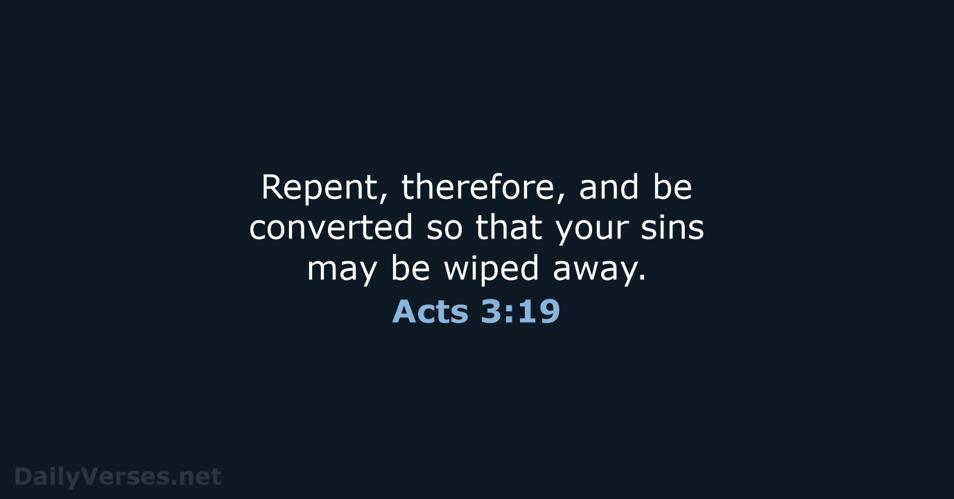 Repent, therefore, and be converted so that your sins may be wiped away. Acts 3:19