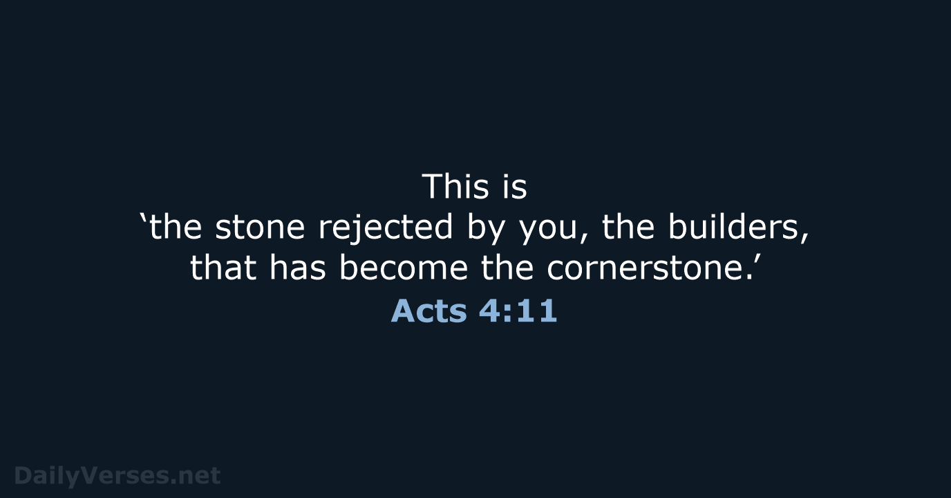 This is ‘the stone rejected by you, the builders, that has become the cornerstone.’ Acts 4:11