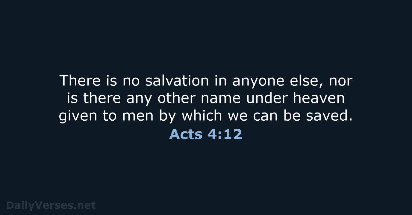 There is no salvation in anyone else, nor is there any other… Acts 4:12