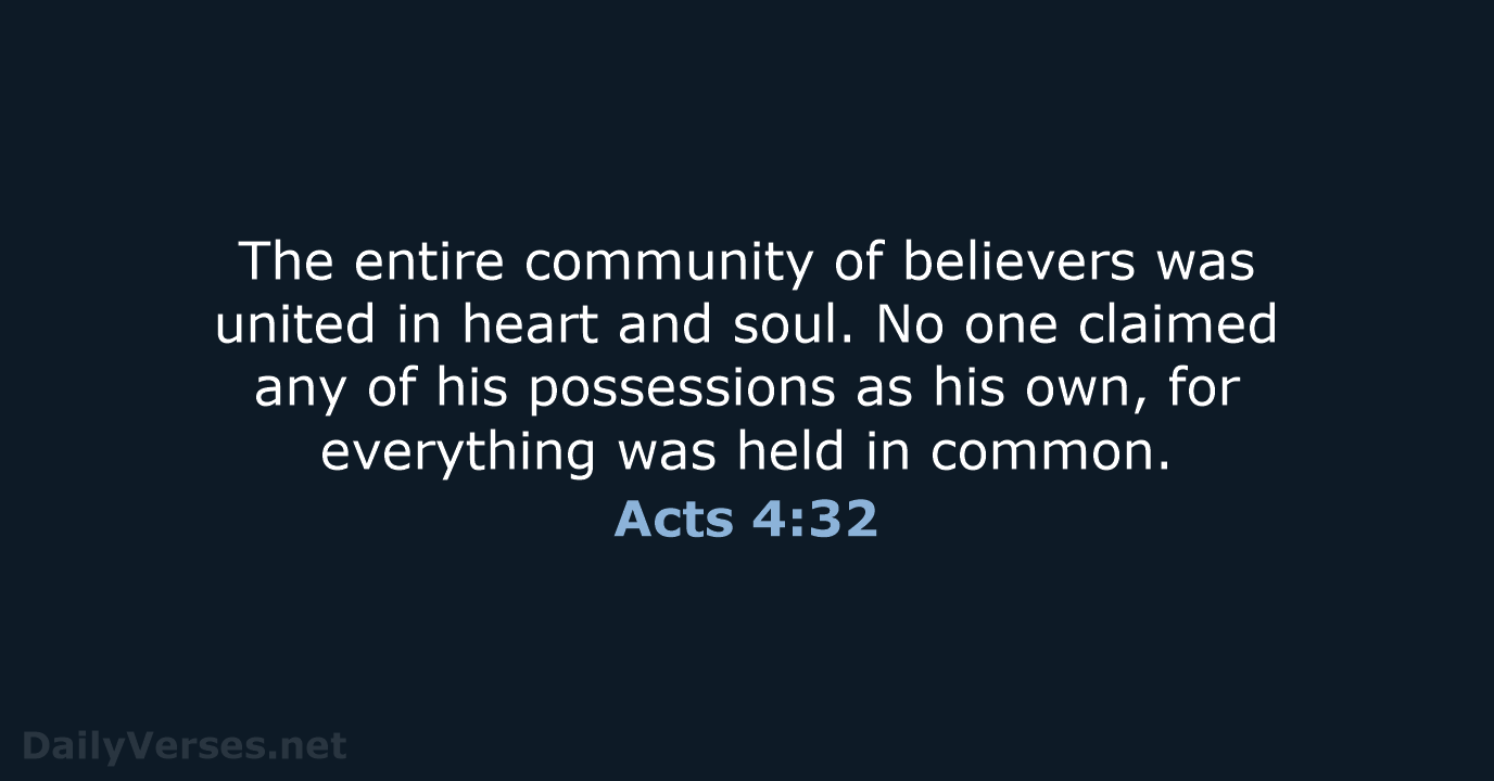 The entire community of believers was united in heart and soul. No… Acts 4:32