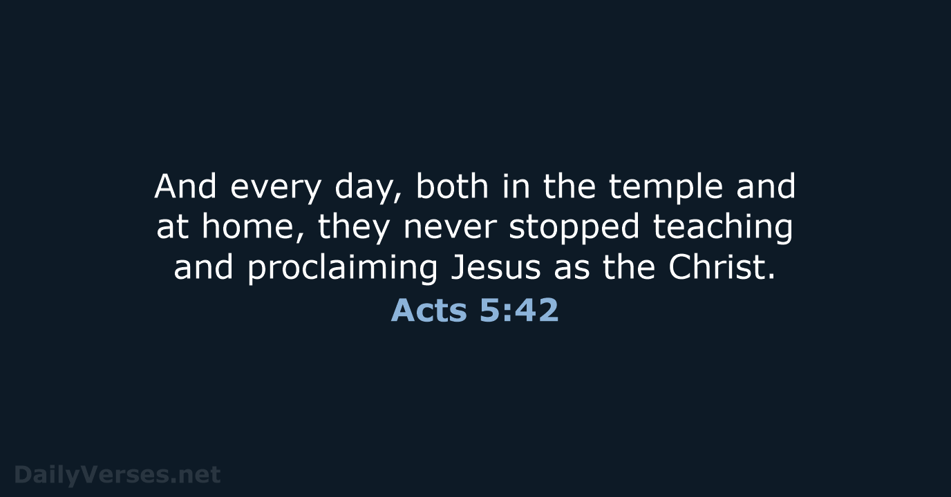 And every day, both in the temple and at home, they never… Acts 5:42