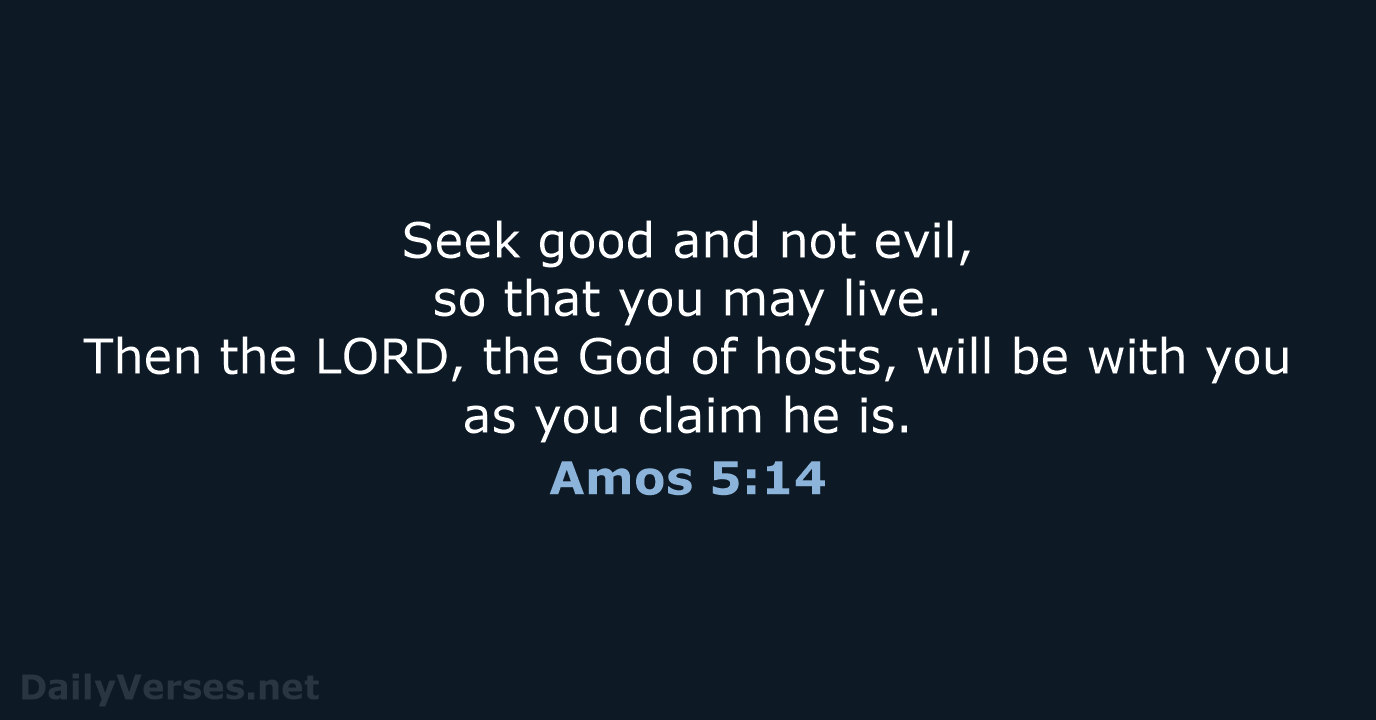 Seek good and not evil, so that you may live. Then the… Amos 5:14