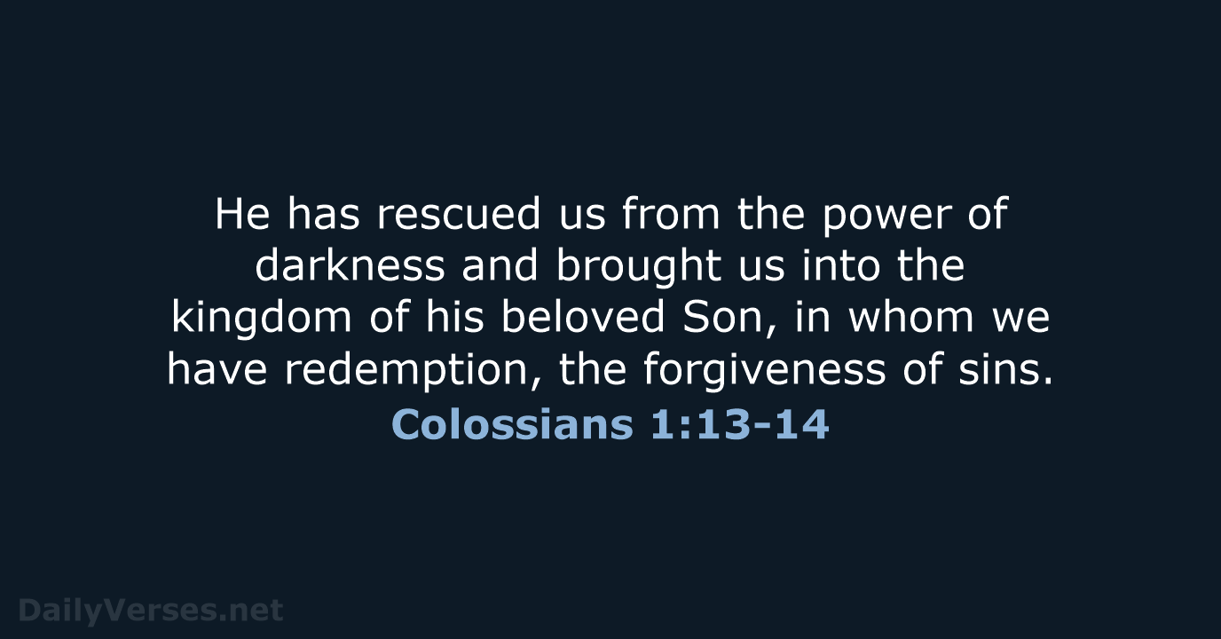 He has rescued us from the power of darkness and brought us… Colossians 1:13-14
