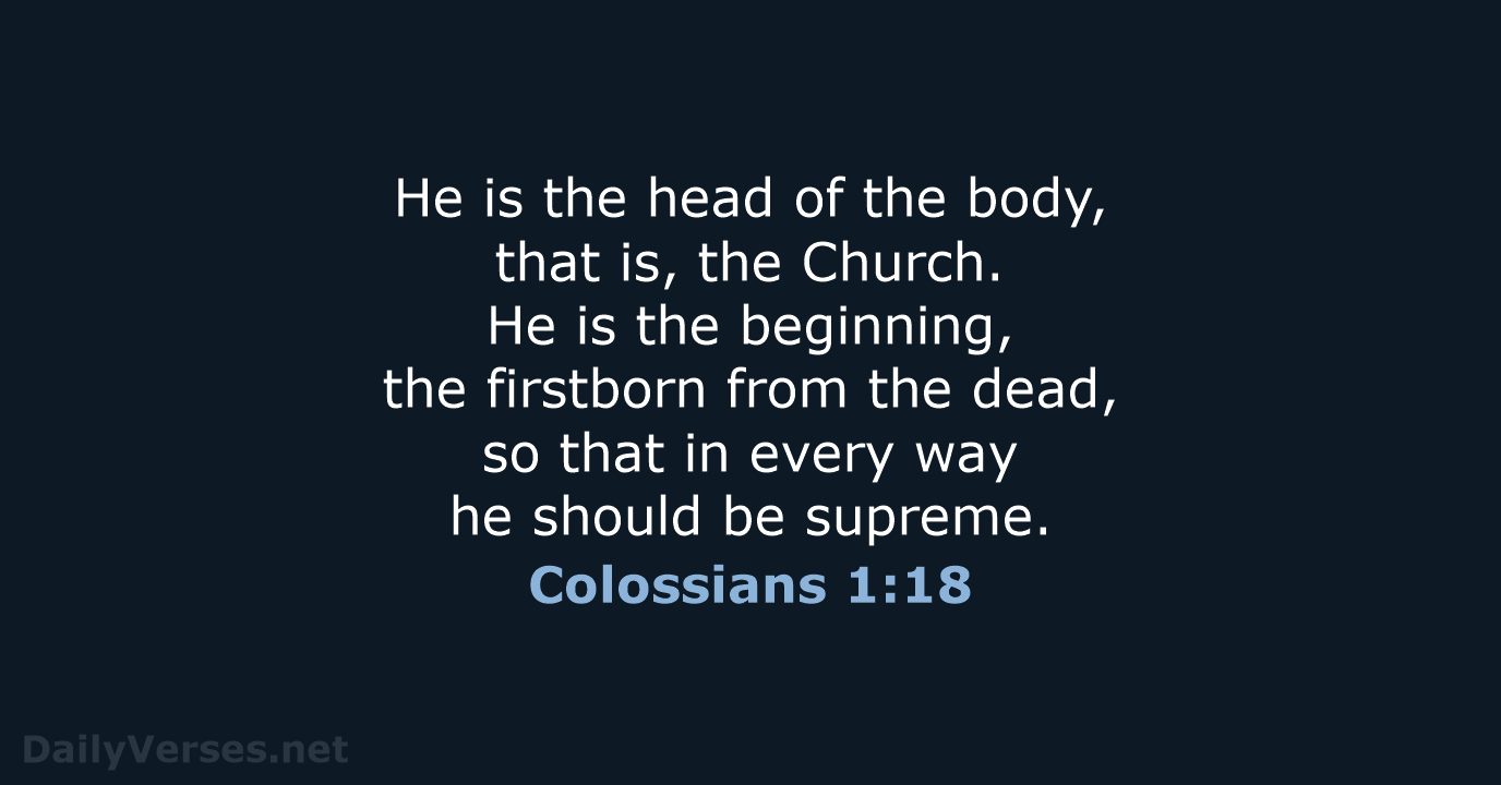 He is the head of the body, that is, the Church. He… Colossians 1:18