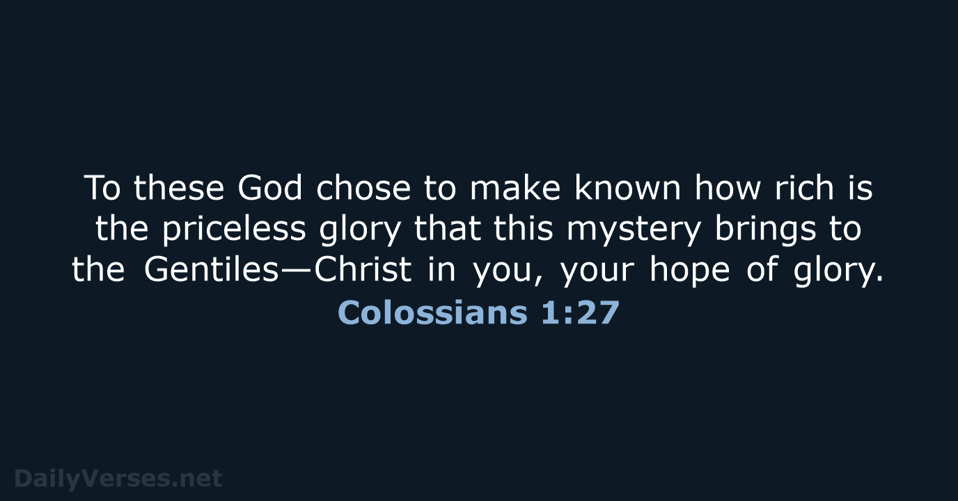 To these God chose to make known how rich is the priceless… Colossians 1:27