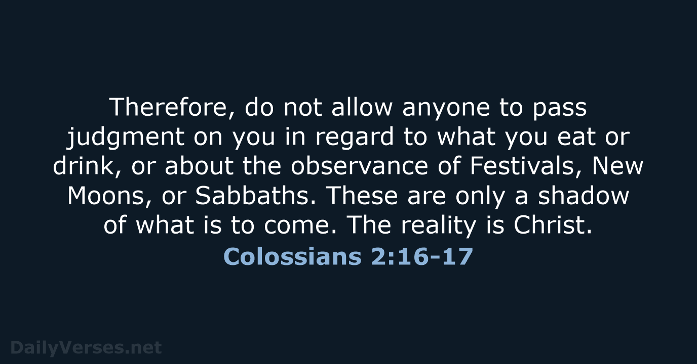 Therefore, do not allow anyone to pass judgment on you in regard… Colossians 2:16-17