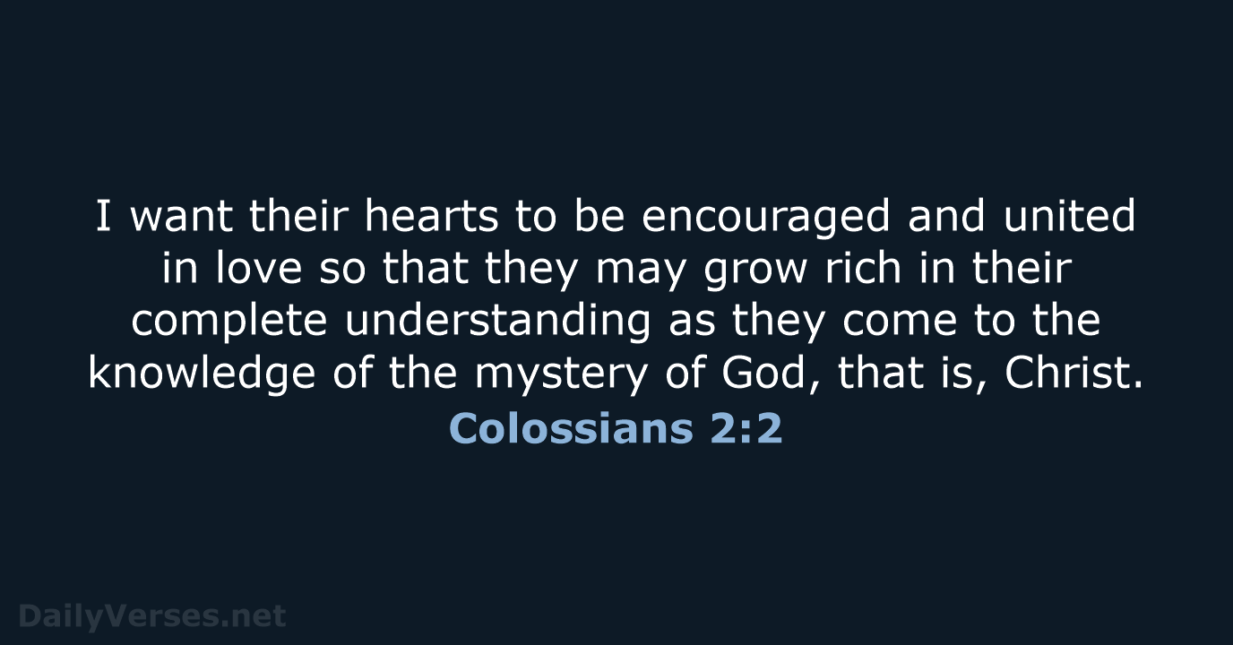 I want their hearts to be encouraged and united in love so… Colossians 2:2
