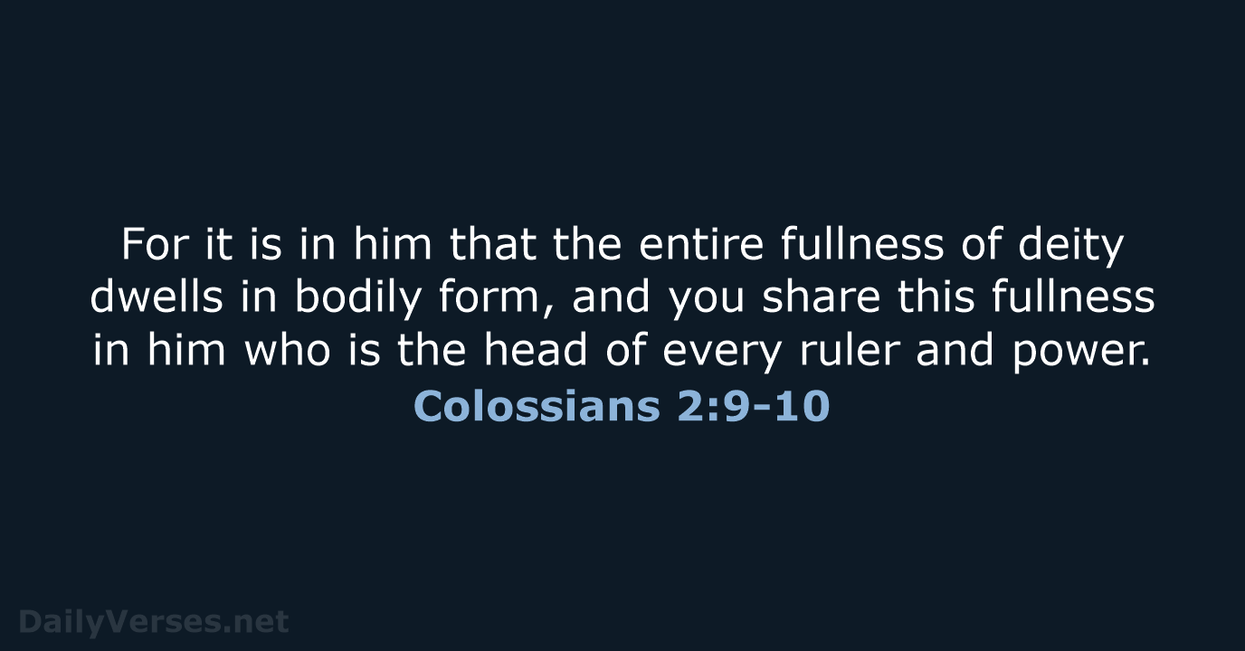 For it is in him that the entire fullness of deity dwells… Colossians 2:9-10