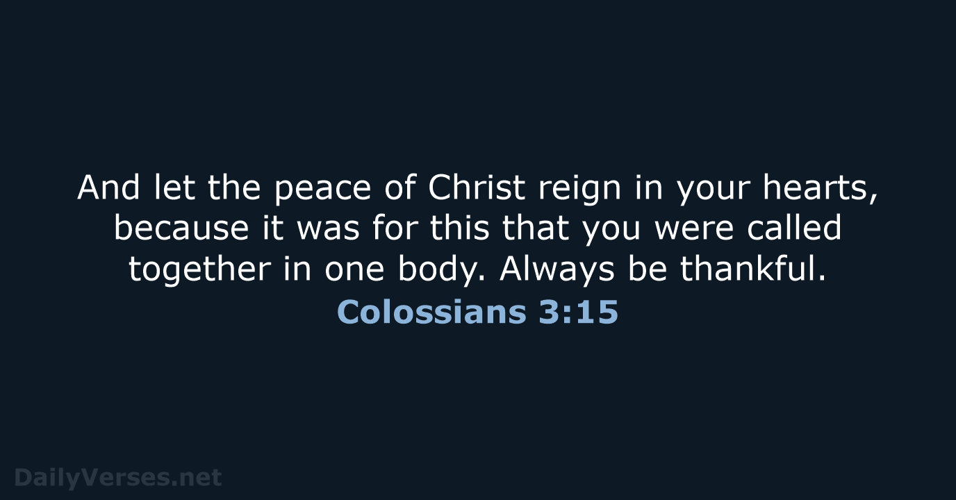 And let the peace of Christ reign in your hearts, because it… Colossians 3:15