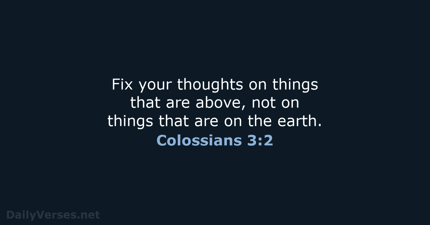 Fix your thoughts on things that are above, not on things that… Colossians 3:2