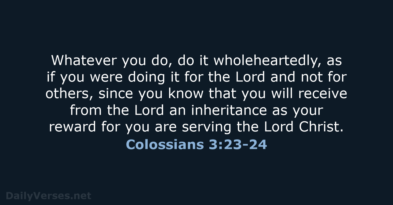 Whatever you do, do it wholeheartedly, as if you were doing it… Colossians 3:23-24