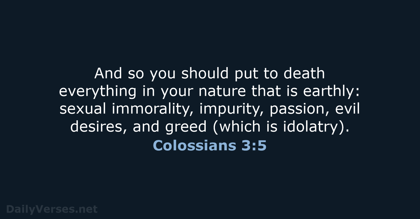 And so you should put to death everything in your nature that… Colossians 3:5