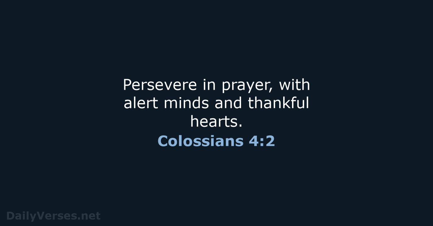 Persevere in prayer, with alert minds and thankful hearts. Colossians 4:2