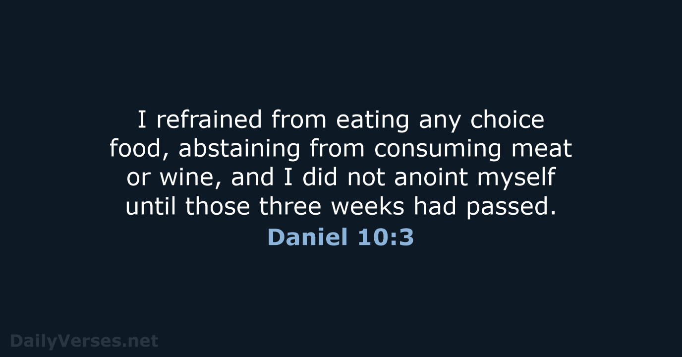 I refrained from eating any choice food, abstaining from consuming meat or… Daniel 10:3