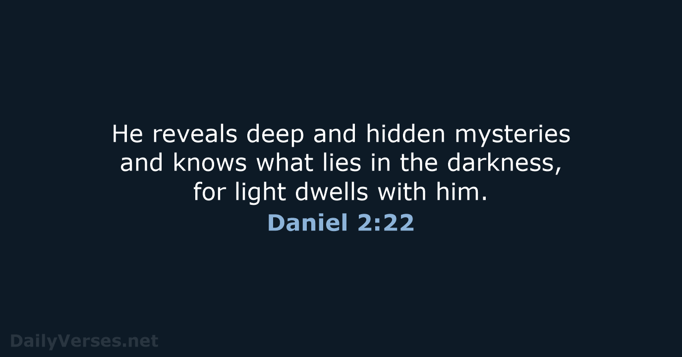 He reveals deep and hidden mysteries and knows what lies in the… Daniel 2:22