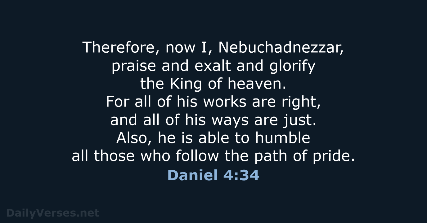 Therefore, now I, Nebuchadnezzar, praise and exalt and glorify the King of… Daniel 4:34