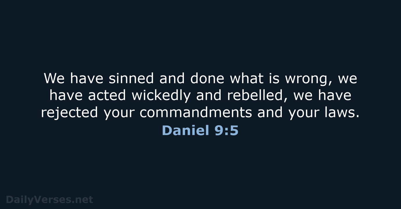 We have sinned and done what is wrong, we have acted wickedly… Daniel 9:5