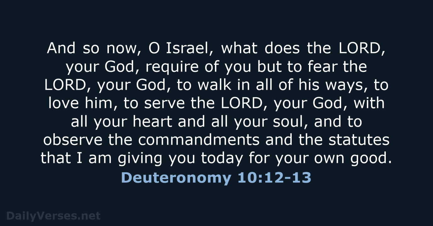 And so now, O Israel, what does the LORD, your God, require of… Deuteronomy 10:12-13