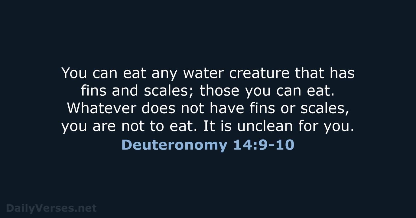 You can eat any water creature that has fins and scales; those… Deuteronomy 14:9-10