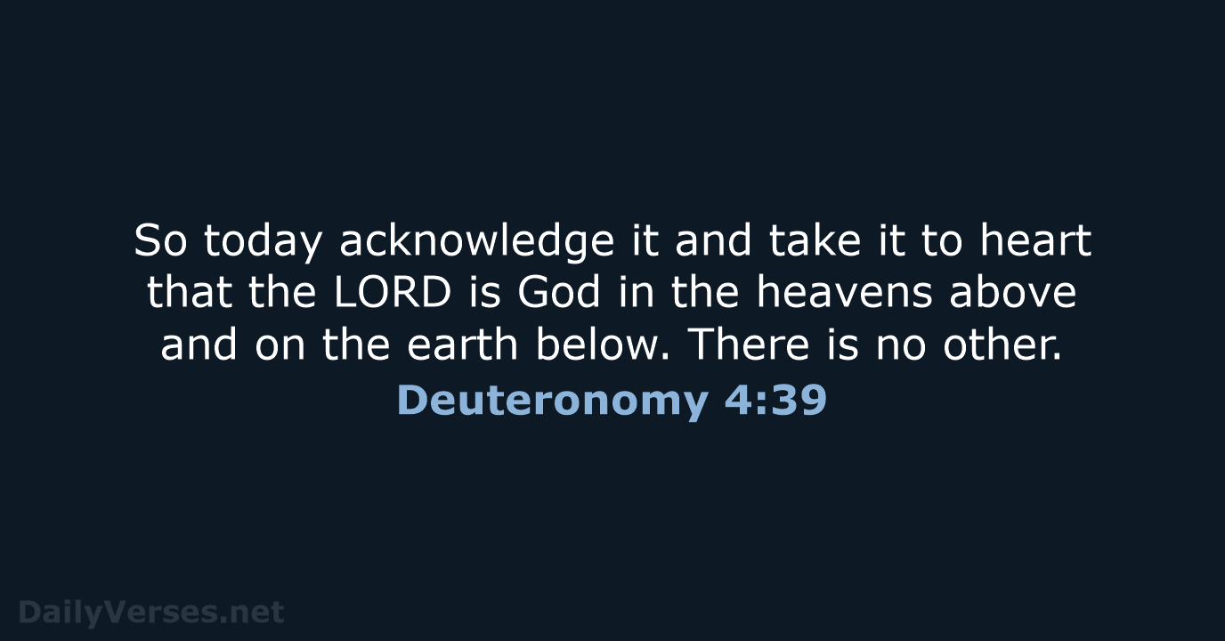 So today acknowledge it and take it to heart that the LORD… Deuteronomy 4:39