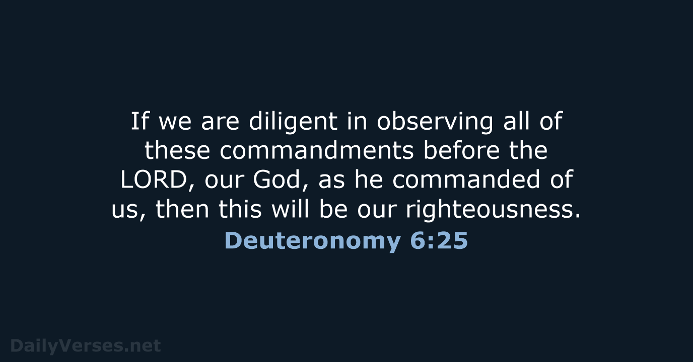 If we are diligent in observing all of these commandments before the… Deuteronomy 6:25