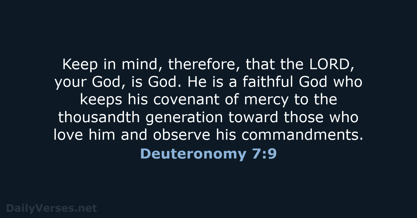 Keep in mind, therefore, that the LORD, your God, is God. He… Deuteronomy 7:9