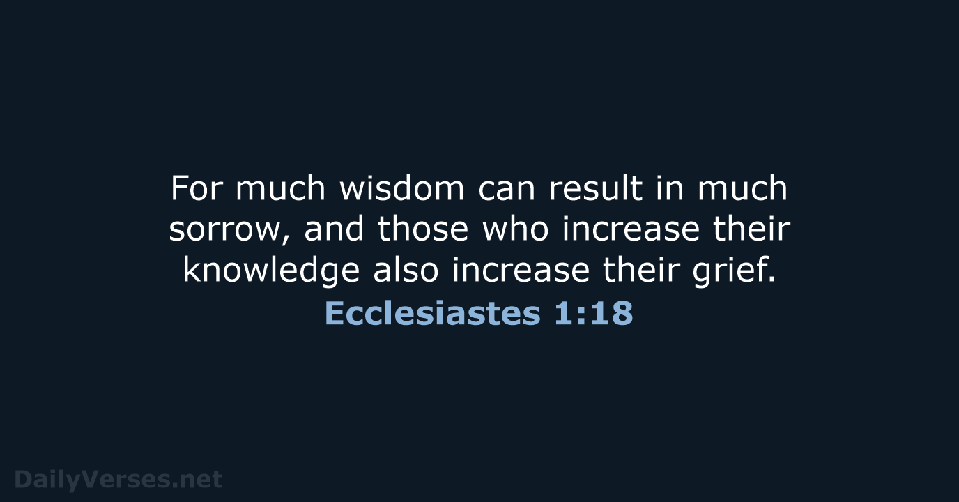 For much wisdom can result in much sorrow, and those who increase… Ecclesiastes 1:18