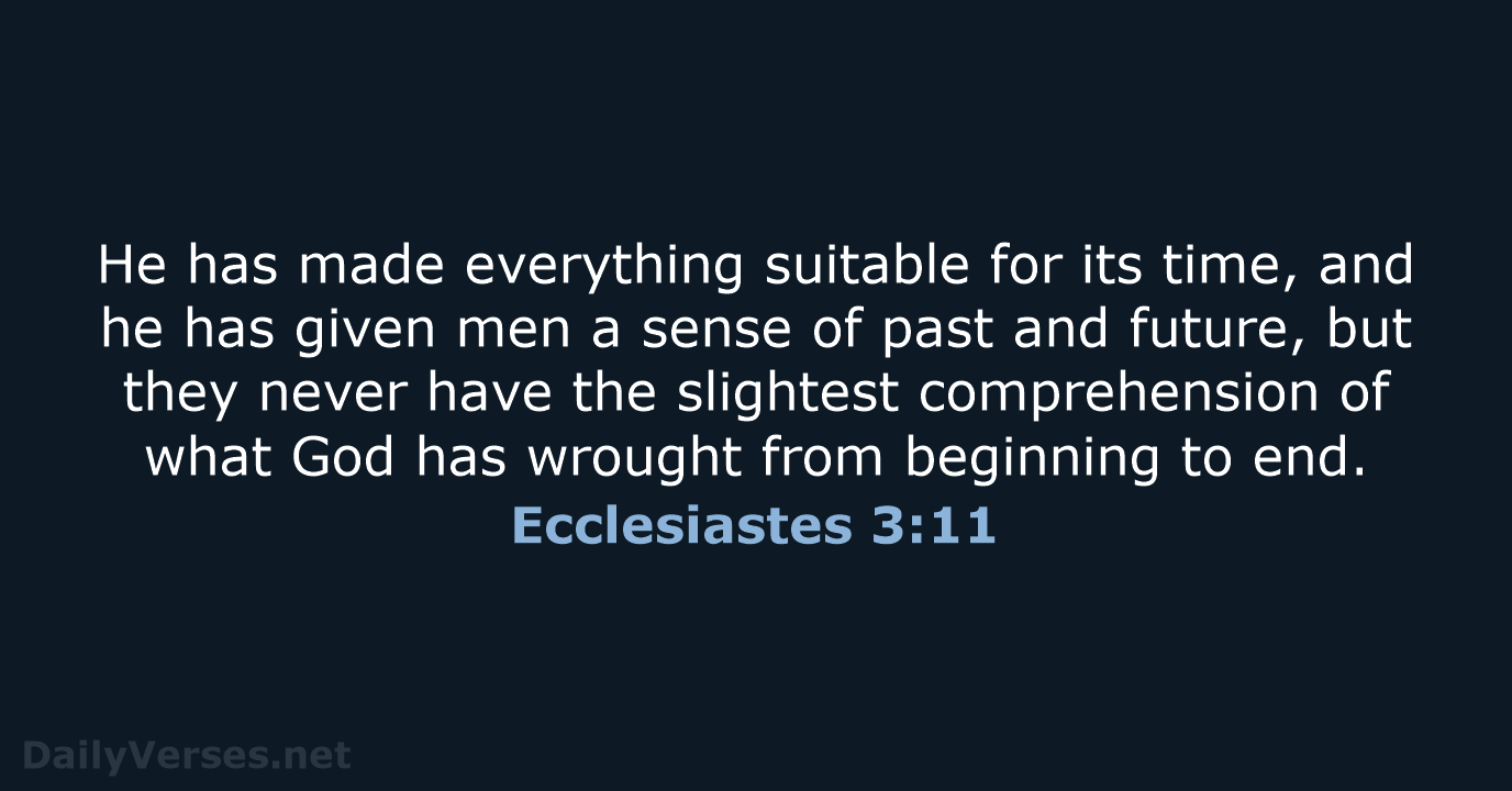He has made everything suitable for its time, and he has given… Ecclesiastes 3:11